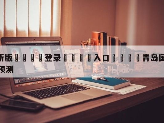 💦最新版🎋登录🍌入口🚄青岛国信水产vs上海久事竞彩预测