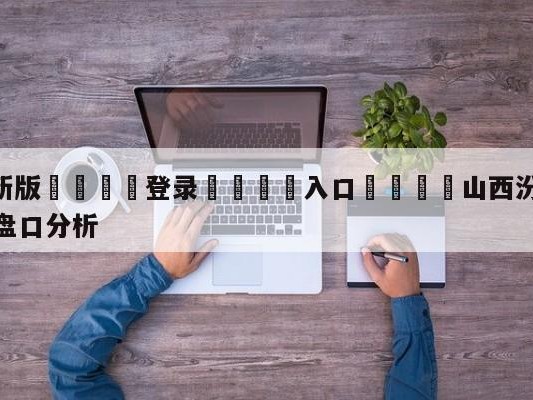 💦最新版🎋登录🍌入口🚄山西汾酒股份vs浙江稠州金租盘口分析