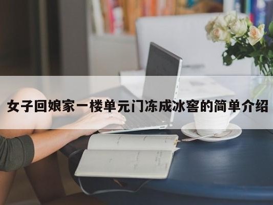女子回娘家一楼单元门冻成冰窖的简单介绍