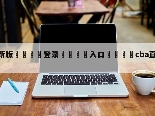 💦最新版🎋登录🍌入口🚄cba直播在线直播观看直播