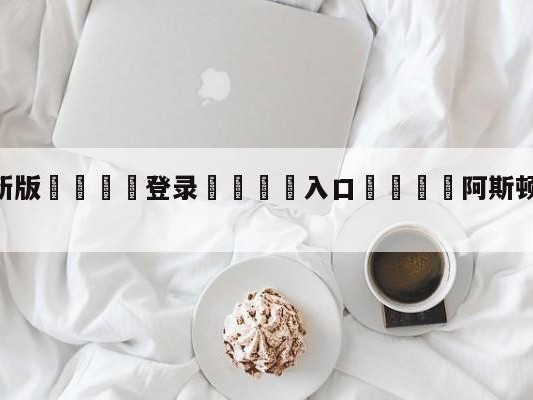 💦最新版🎋登录🍌入口🚄阿斯顿维拉vs富勒姆前瞻预测